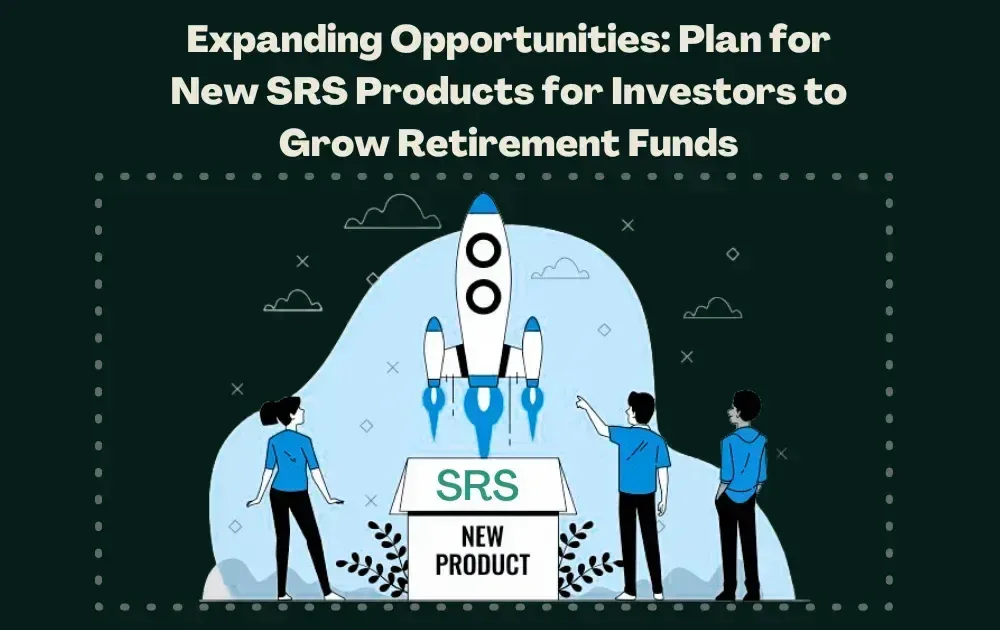 Plan for New SRS products for Investors to Grow Retirement Funds